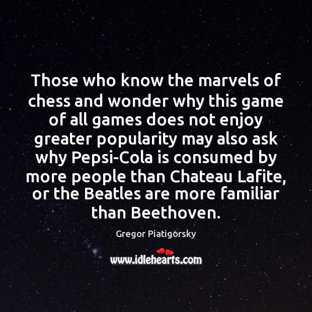 Those who know the marvels of chess and wonder why this game Gregor Piatigorsky Picture Quote
