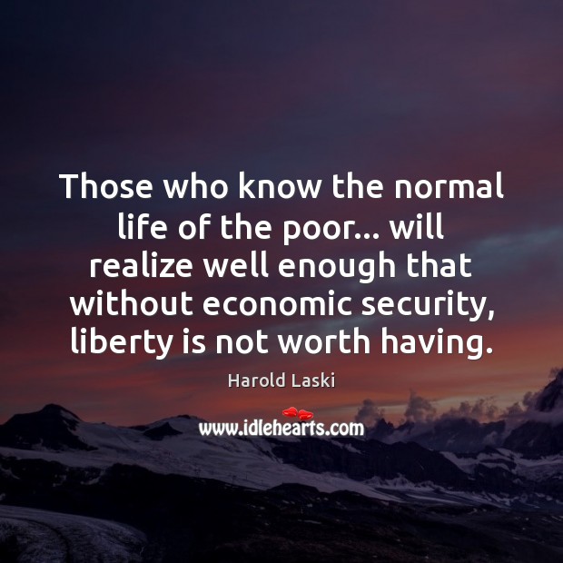 Those who know the normal life of the poor… will realize well Harold Laski Picture Quote