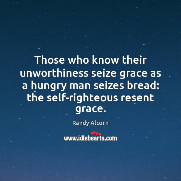 Those who know their unworthiness seize grace as a hungry man seizes 