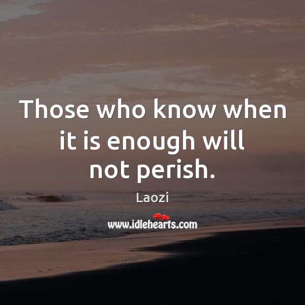 Those who know when it is enough will not perish. Image