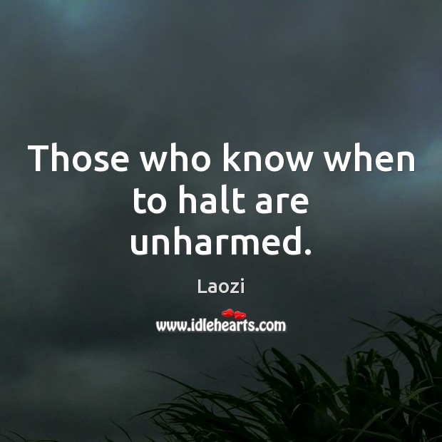Those who know when to halt are unharmed. Laozi Picture Quote