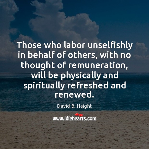 Those who labor unselfishly in behalf of others, with no thought of 