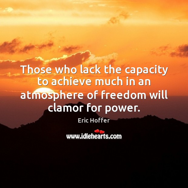 Those who lack the capacity to achieve much in an atmosphere of Eric Hoffer Picture Quote
