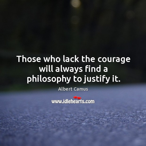 Those who lack the courage will always find a philosophy to justify it. Albert Camus Picture Quote