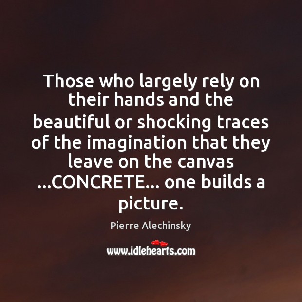 Those who largely rely on their hands and the beautiful or shocking Pierre Alechinsky Picture Quote