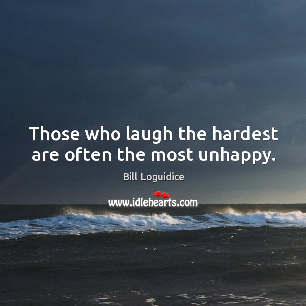 Those who laugh the hardest are often the most unhappy. Bill Loguidice Picture Quote