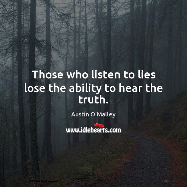 Those who listen to lies lose the ability to hear the truth. Austin O’Malley Picture Quote