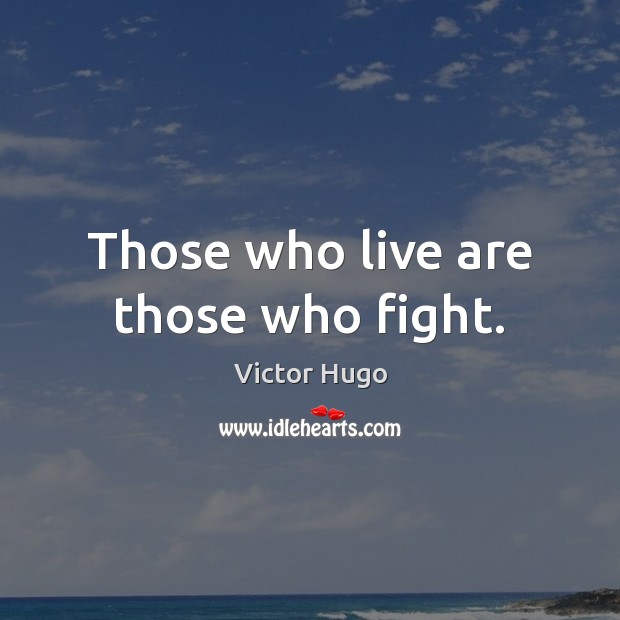Those who live are those who fight. Victor Hugo Picture Quote