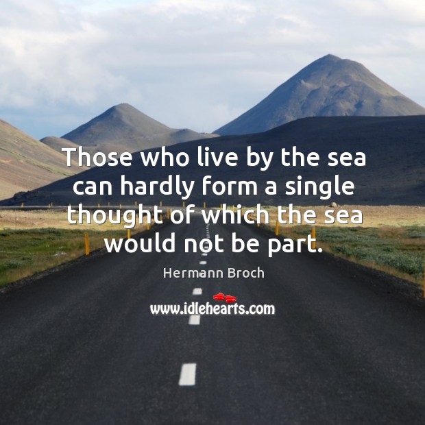 Those who live by the sea can hardly form a single thought of which the sea would not be part. Hermann Broch Picture Quote