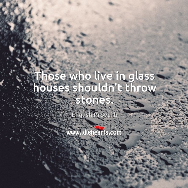 Those who live in glass houses shouldn’t throw stones. Image