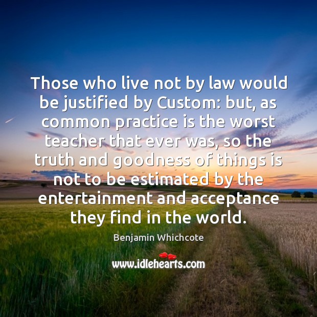 Those who live not by law would be justified by Custom: but, Benjamin Whichcote Picture Quote