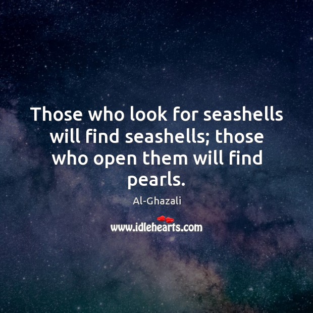 Those who look for seashells will find seashells; those who open them will find pearls. Image