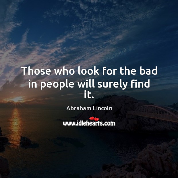 Those who look for the bad in people will surely find it. Image