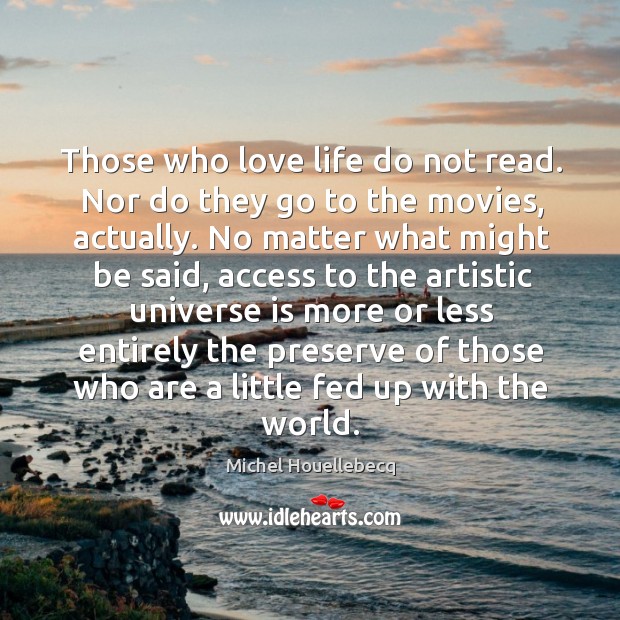Those who love life do not read. Nor do they go to Michel Houellebecq Picture Quote
