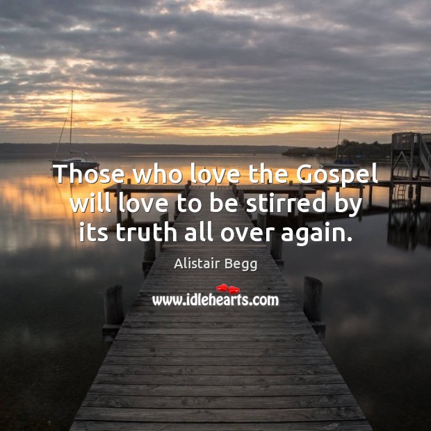 Those who love the Gospel will love to be stirred by its truth all over again. Alistair Begg Picture Quote