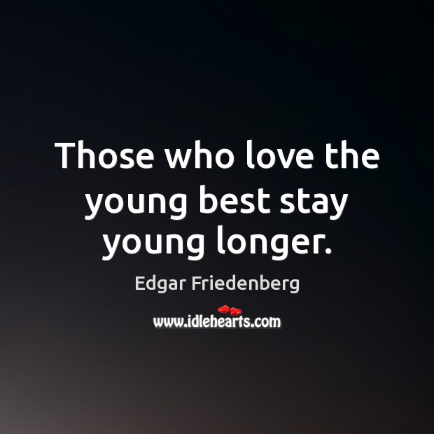 Those who love the young best stay young longer. Edgar Friedenberg Picture Quote