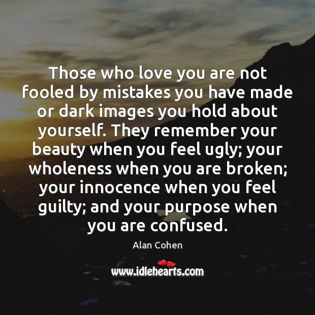Those who love you are not fooled by mistakes you have made Alan Cohen Picture Quote