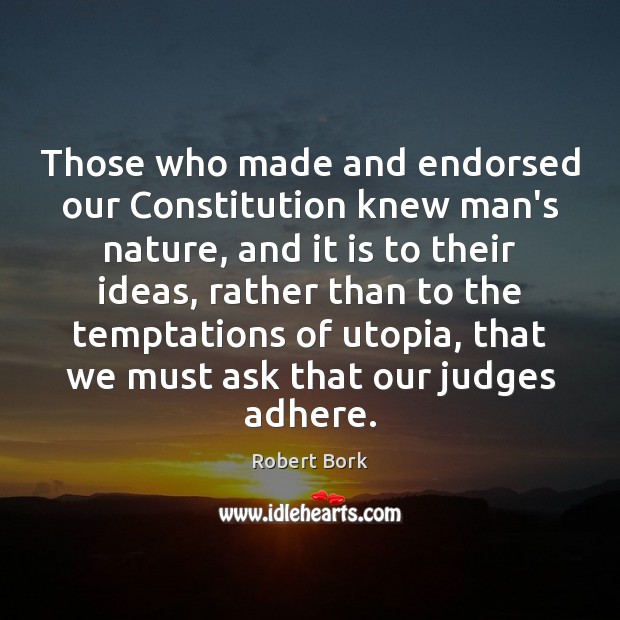 Those who made and endorsed our Constitution knew man’s nature, and it Robert Bork Picture Quote