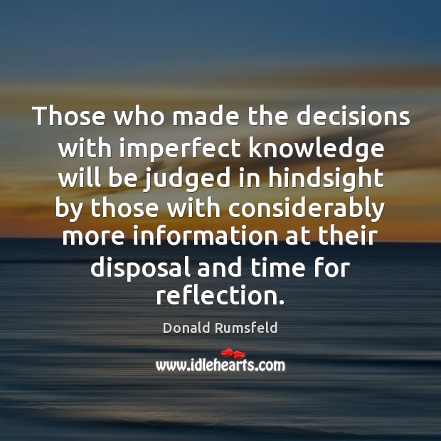 Those who made the decisions with imperfect knowledge will be judged in Donald Rumsfeld Picture Quote