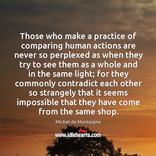 Those who make a practice of comparing human actions are never so Image