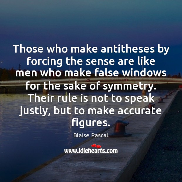 Those who make antitheses by forcing the sense are like men who Blaise Pascal Picture Quote