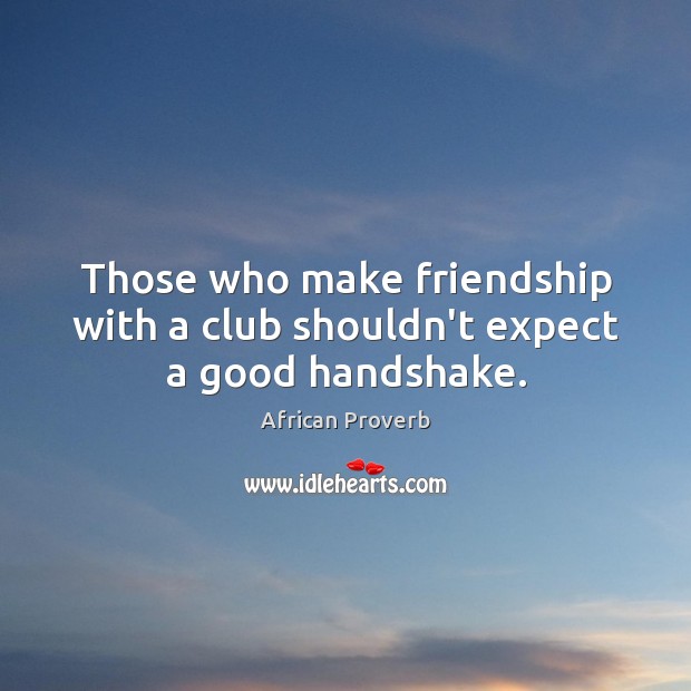 Those who make friendship with a club shouldn’t expect a good handshake. Image
