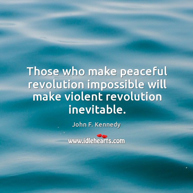 Those who make peaceful revolution impossible will make violent revolution inevitable. Image