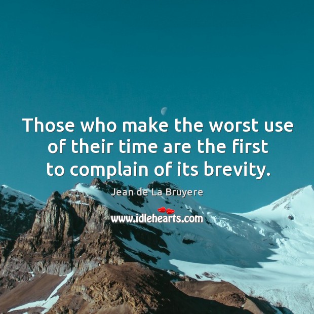 Those who make the worst use of their time are the first to complain of its brevity. Jean de La Bruyere Picture Quote