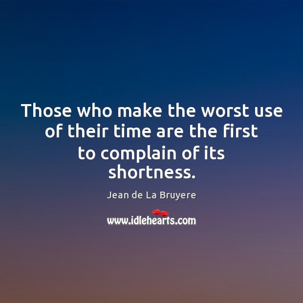 Those who make the worst use of their time are the first to complain of its shortness. Jean de La Bruyere Picture Quote