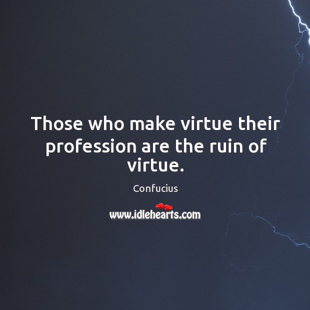 Those who make virtue their profession are the ruin of virtue. Image
