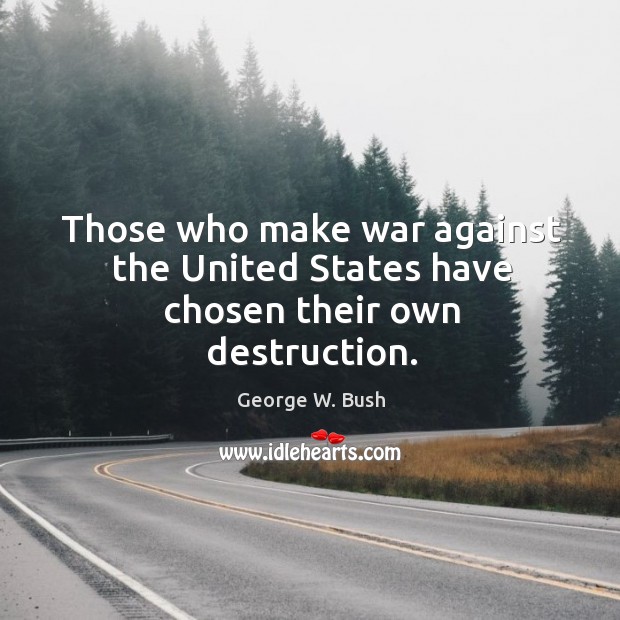 Those who make war against the United States have chosen their own destruction. George W. Bush Picture Quote