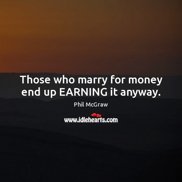 Those who marry for money end up EARNING it anyway. Phil McGraw Picture Quote