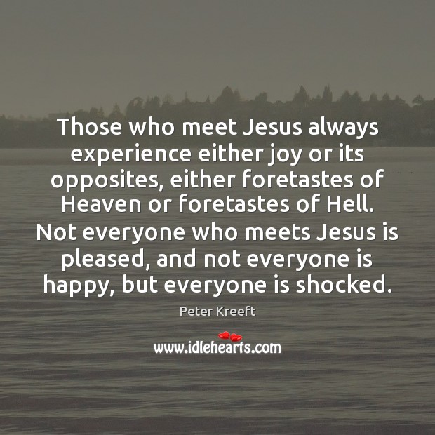 Those who meet Jesus always experience either joy or its opposites, either Peter Kreeft Picture Quote