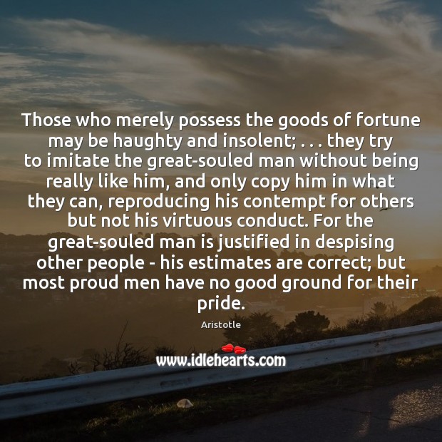 Those who merely possess the goods of fortune may be haughty and Aristotle Picture Quote