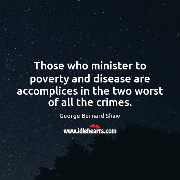 Those who minister to poverty and disease are accomplices in the two 