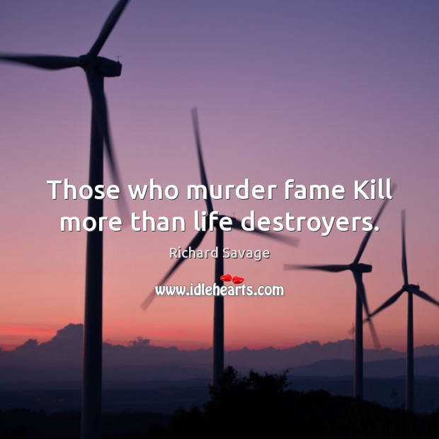 Those who murder fame Kill more than life destroyers. Image