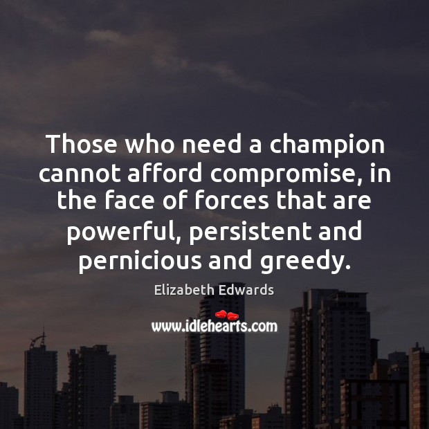 Those who need a champion cannot afford compromise, in the face of Elizabeth Edwards Picture Quote