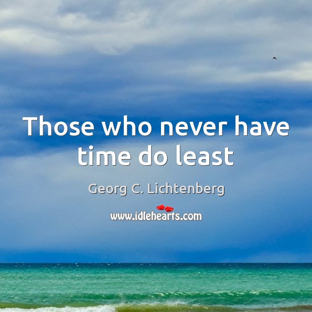 Those who never have time do least Georg C. Lichtenberg Picture Quote