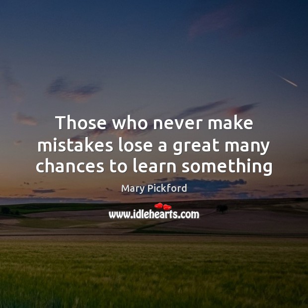 Those who never make mistakes lose a great many chances to learn something Mary Pickford Picture Quote