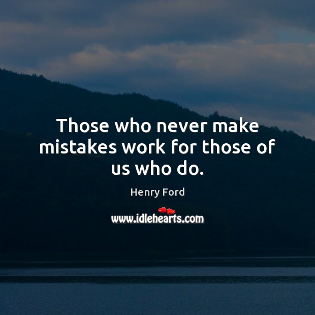 Those who never make mistakes work for those of us who do. Henry Ford Picture Quote