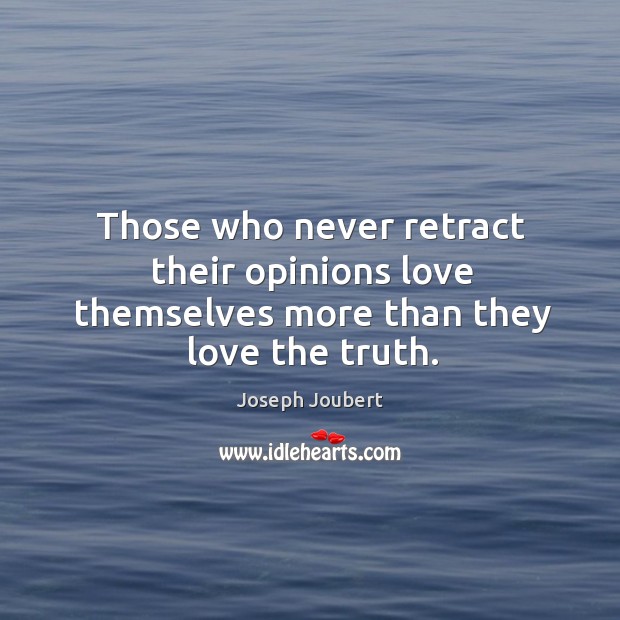 Those who never retract their opinions love themselves more than they love the truth. Image