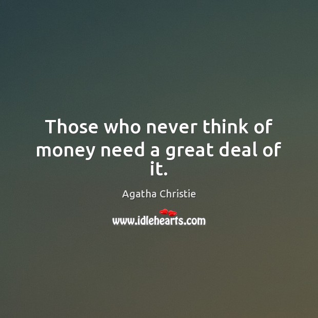 Those who never think of money need a great deal of it. Agatha Christie Picture Quote