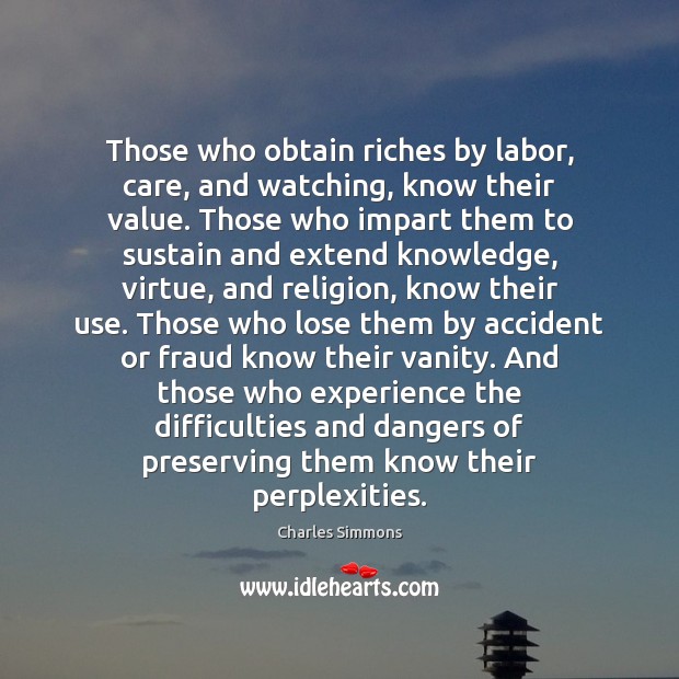 Those who obtain riches by labor, care, and watching, know their value. Charles Simmons Picture Quote