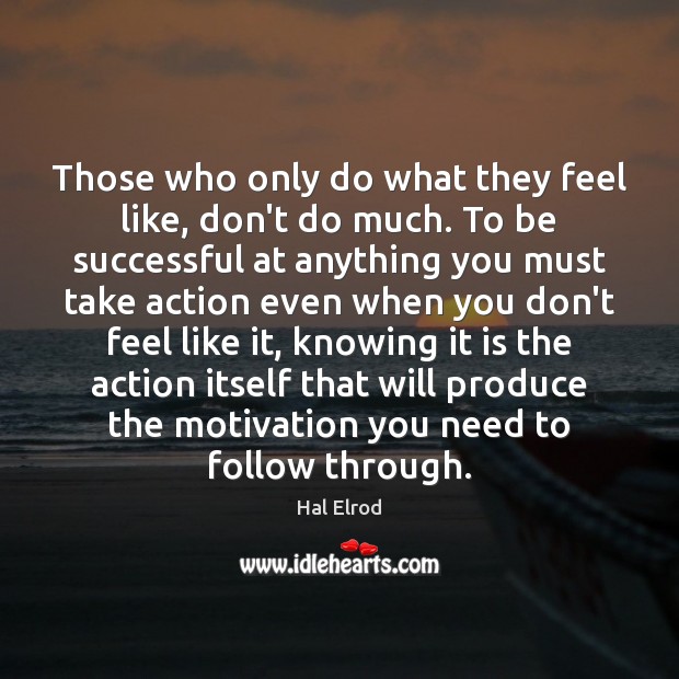 Those who only do what they feel like, don’t do much. To Hal Elrod Picture Quote