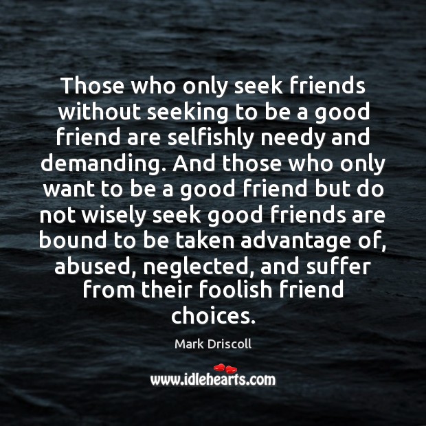 Those who only seek friends without seeking to be a good friend Image