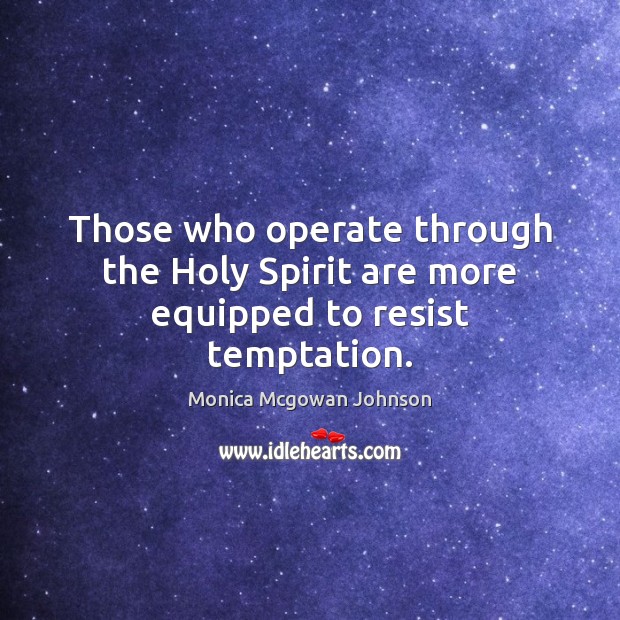 Those who operate through the Holy Spirit are more equipped to resist temptation. Monica Mcgowan Johnson Picture Quote