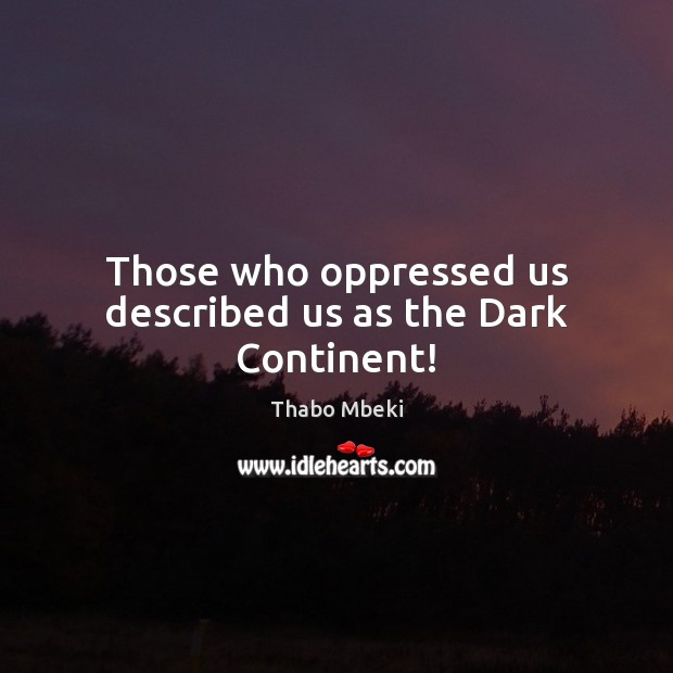 Those who oppressed us described us as the Dark Continent! Image