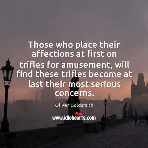 Those who place their affections at first on trifles for amusement, will Oliver Goldsmith Picture Quote