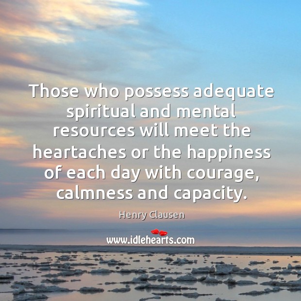Those who possess adequate spiritual and mental resources will meet the heartaches Henry Clausen Picture Quote