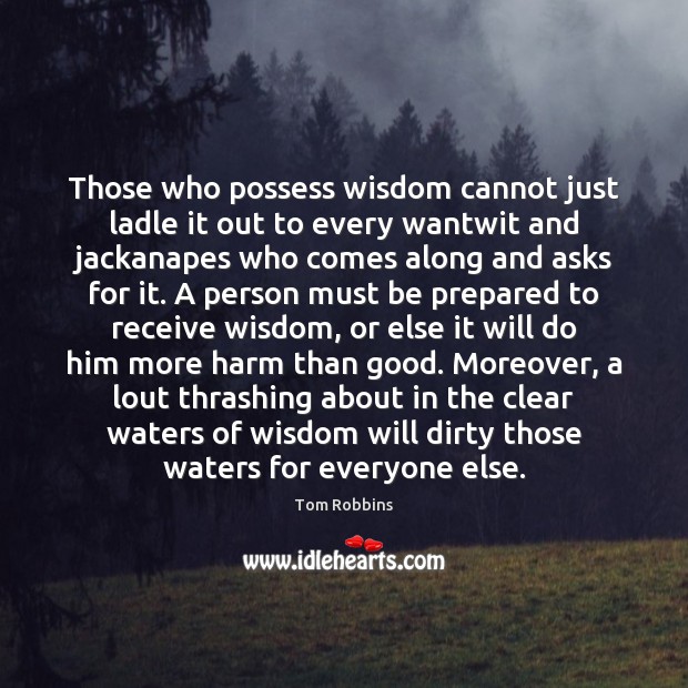 Those who possess wisdom cannot just ladle it out to every wantwit Tom Robbins Picture Quote